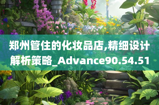 郑州管住的化妆品店,精细设计解析策略_Advance90.54.51