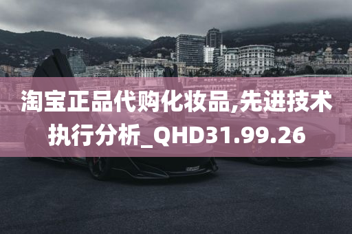 淘宝正品代购化妆品,先进技术执行分析_QHD31.99.26