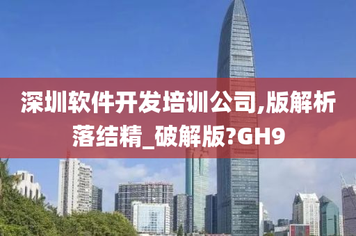 深圳软件开发培训公司,版解析落结精_破解版?GH9