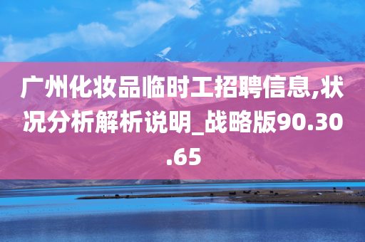 广州化妆品临时工招聘信息,状况分析解析说明_战略版90.30.65