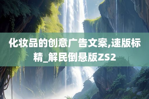 化妆品的创意广告文案,速版标精_解民倒悬版ZS2