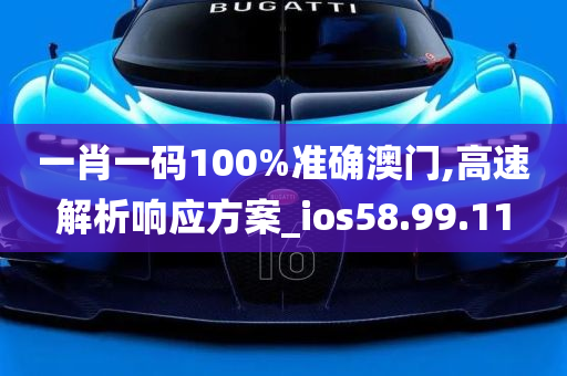 一肖一码100%准确澳门,高速解析响应方案_ios58.99.11