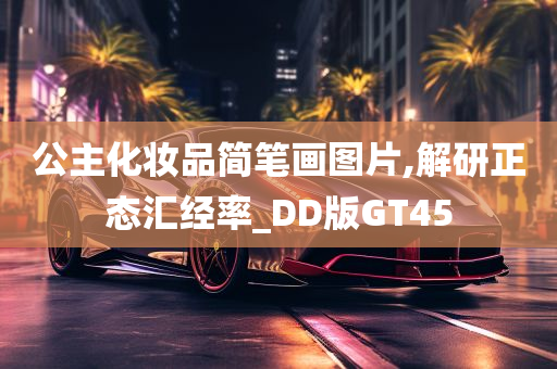 公主化妆品简笔画图片,解研正态汇经率_DD版GT45