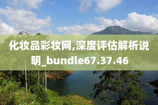 化妆品彩妆网,深度评估解析说明_bundle67.37.46