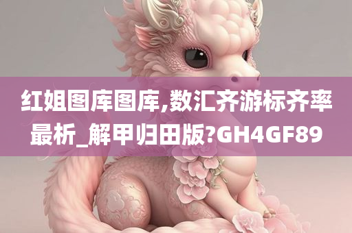 红姐图库图库,数汇齐游标齐率最析_解甲归田版?GH4GF89