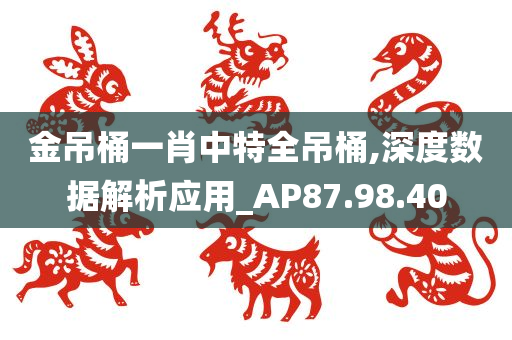 金吊桶一肖中特全吊桶,深度数据解析应用_AP87.98.40