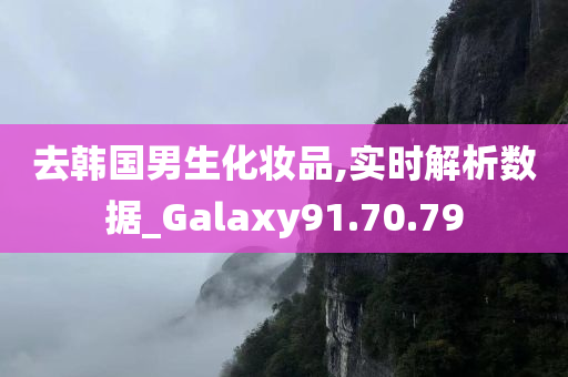 去韩国男生化妆品,实时解析数据_Galaxy91.70.79