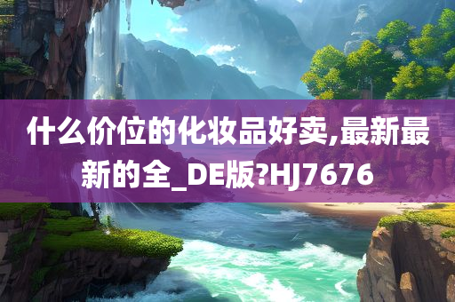 什么价位的化妆品好卖,最新最新的全_DE版?HJ7676