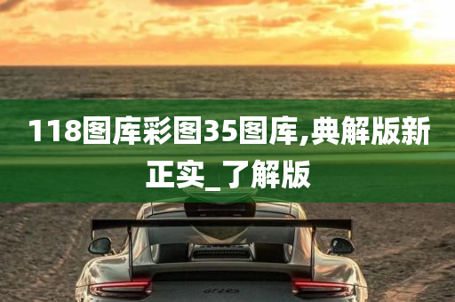 118图库彩图35图库,典解版新正实_了解版