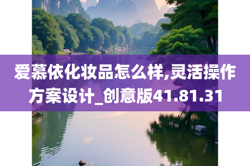 爱慕依化妆品怎么样,灵活操作方案设计_创意版41.81.31