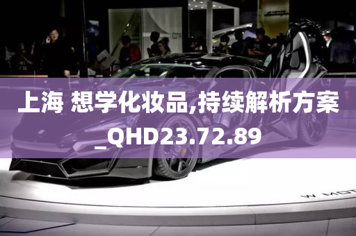 上海 想学化妆品,持续解析方案_QHD23.72.89