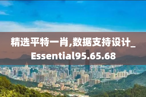 精选平特一肖,数据支持设计_Essential95.65.68