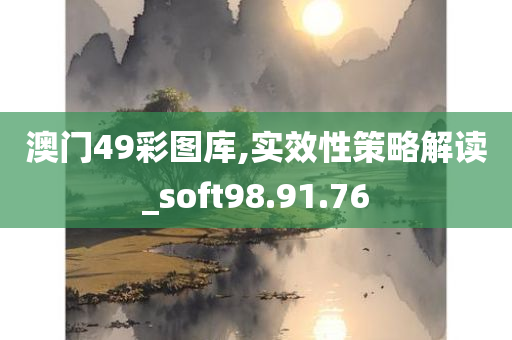 澳门49彩图库,实效性策略解读_soft98.91.76