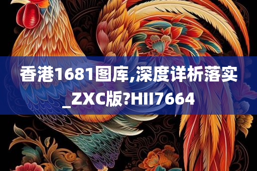 香港1681图库,深度详析落实_ZXC版?HII7664