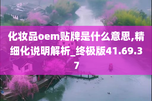 化妆品oem贴牌是什么意思,精细化说明解析_终极版41.69.37