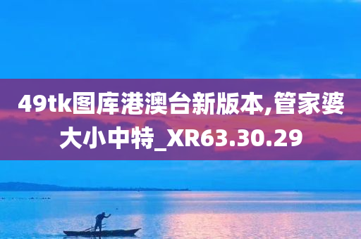 49tk图库港澳台新版本,管家婆大小中特_XR63.30.29