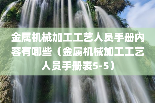 金属机械加工工艺人员手册内容有哪些（金属机械加工工艺人员手册表5-5）