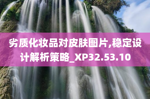 劣质化妆品对皮肤图片,稳定设计解析策略_XP32.53.10