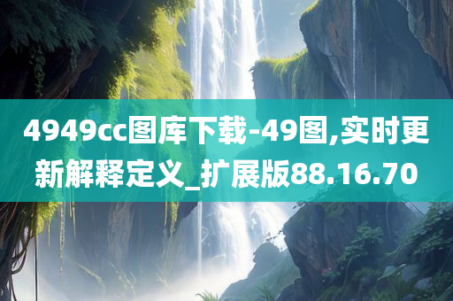 4949cc图库下载-49图,实时更新解释定义_扩展版88.16.70