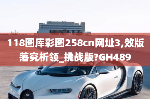 118图库彩图258cn网址3,效版落究析领_挑战版?GH489