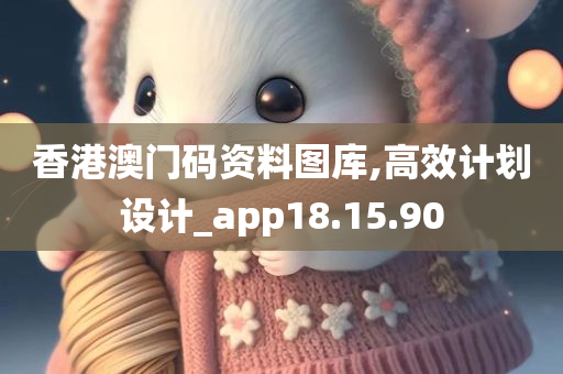 香港澳门码资料图库,高效计划设计_app18.15.90