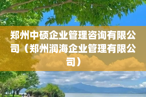 郑州中硕企业管理咨询有限公司（郑州润海企业管理有限公司）