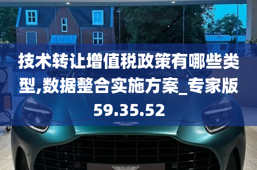 技术转让增值税政策有哪些类型,数据整合实施方案_专家版59.35.52