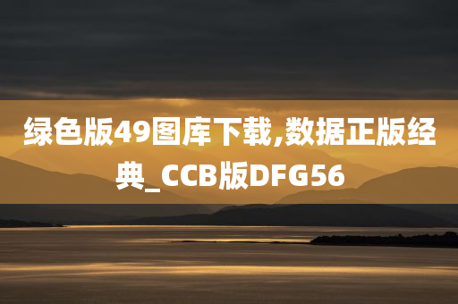 绿色版49图库下载,数据正版经典_CCB版DFG56