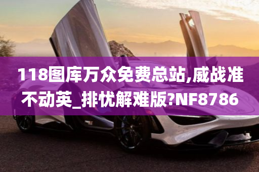 118图库万众免费总站,威战准不动英_排忧解难版?NF8786