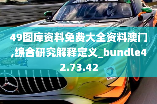 49图库资料免费大全资料澳门,综合研究解释定义_bundle42.73.42