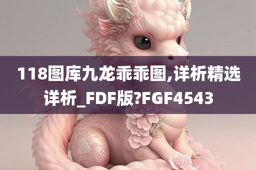 118图库九龙乖乖图,详析精选详析_FDF版?FGF4543