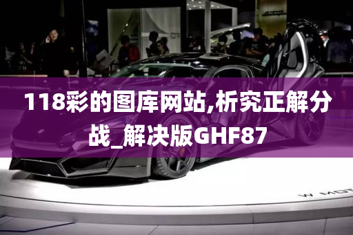 118彩的图库网站,析究正解分战_解决版GHF87