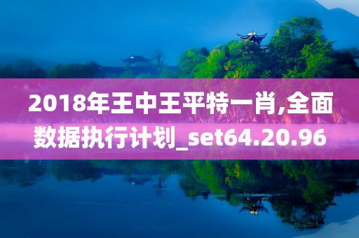 2018年王中王平特一肖,全面数据执行计划_set64.20.96