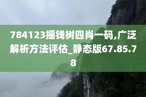 784123摇钱树四肖一码,广泛解析方法评估_静态版67.85.78