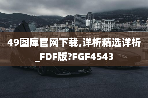 49图库官网下载,详析精选详析_FDF版?FGF4543