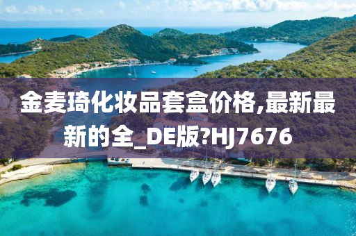 金麦琦化妆品套盒价格,最新最新的全_DE版?HJ7676