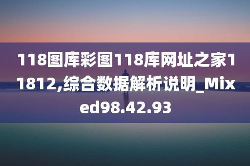 118图库彩图118库网址之家11812,综合数据解析说明_Mixed98.42.93