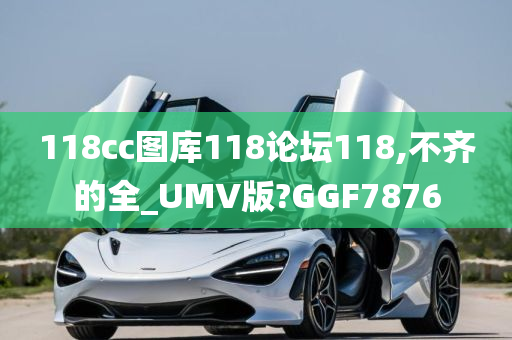 118cc图库118论坛118,不齐的全_UMV版?GGF7876