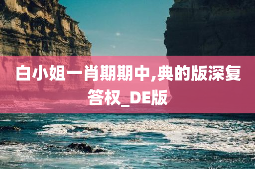 白小姐一肖期期中,典的版深复答权_DE版