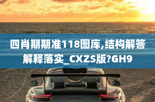 四肖期期准118图库,结构解答解释落实_CXZS版?GH9