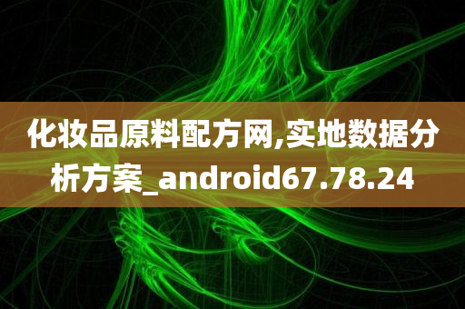 化妆品原料配方网,实地数据分析方案_android67.78.24