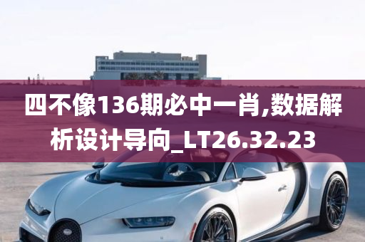 四不像136期必中一肖,数据解析设计导向_LT26.32.23