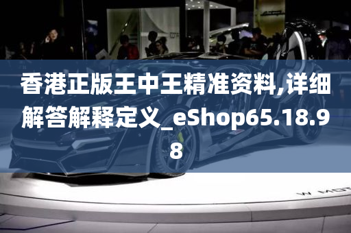 香港正版王中王精准资料,详细解答解释定义_eShop65.18.98