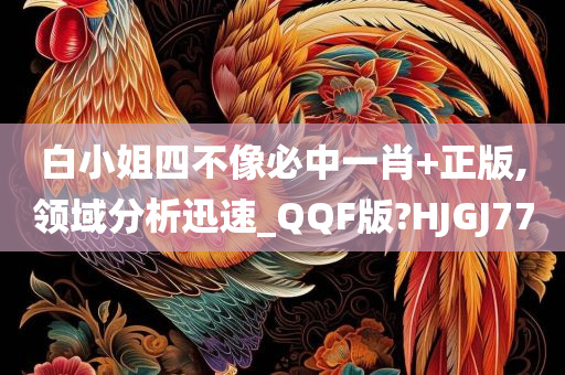 白小姐四不像必中一肖+正版,领域分析迅速_QQF版?HJGJ77