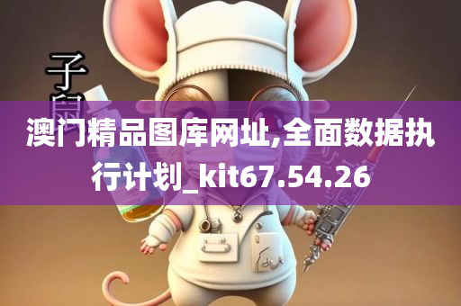 澳门精品图库网址,全面数据执行计划_kit67.54.26