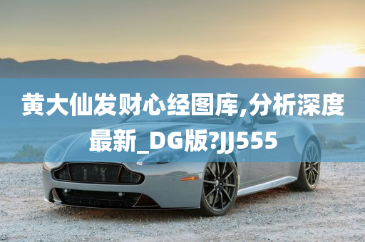 黄大仙发财心经图库,分析深度最新_DG版?JJ555