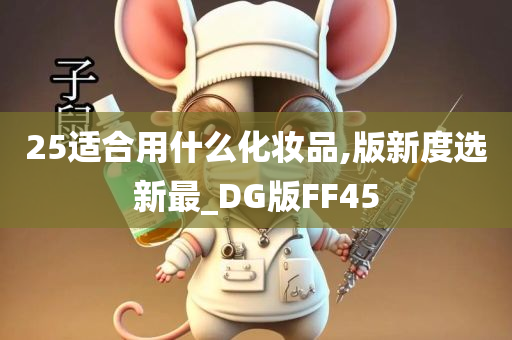 25适合用什么化妆品,版新度选新最_DG版FF45