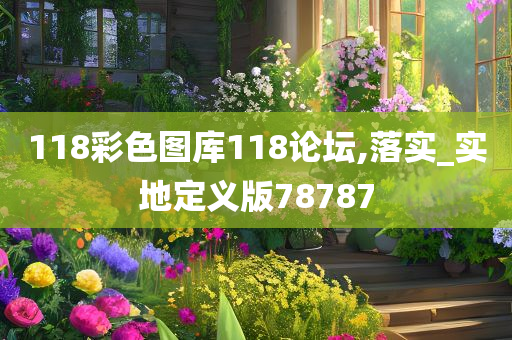 118彩色图库118论坛,落实_实地定义版78787