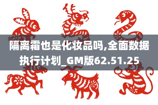 隔离霜也是化妆品吗,全面数据执行计划_GM版62.51.25