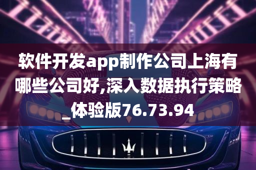 软件开发app制作公司上海有哪些公司好,深入数据执行策略_体验版76.73.94